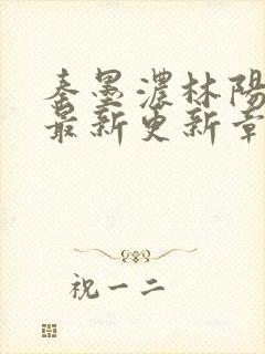 秦墨浓林阳免费最新更新章节