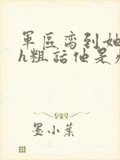 军区脔到她哭hh粗话他是疯批