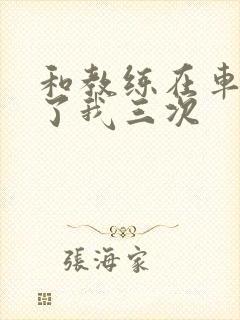 和教练在车里干了我三次