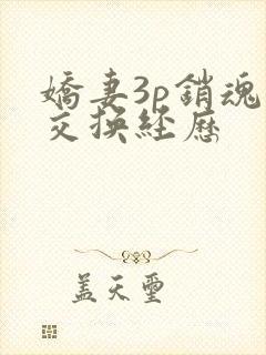 娇妻3p销魂的交换经历