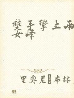 双手攀上两团少女峰