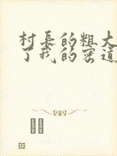 村长的粗大挺进了我的密道