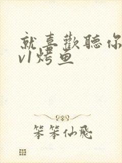 就喜欢听你叫1v1烤鱼