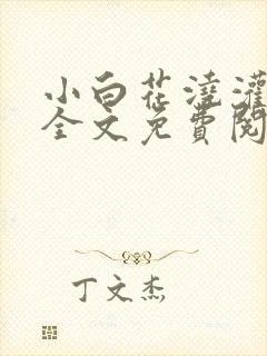 小白花浇灌日常全文免费阅读