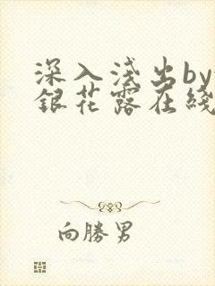 深入浅出by金银花露在线全文免费阅读