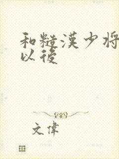 和糙汉少将闪婚以后