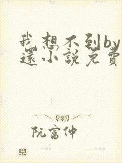 我想不到by孟还小说免费阅读