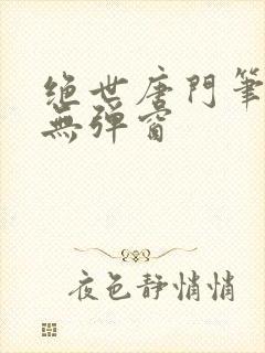 绝世唐门笔趣阁无弹窗