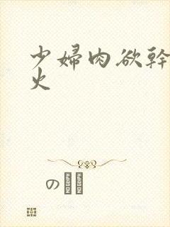 少妇肉欲干柴烈火