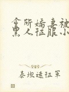 会所娇妻被多个黑人征服小说