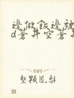 边做饭边被躁bd苍井空苍井空