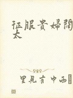 征服贵妇阔太官太