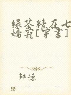 绿茶精在七零被娇宠[穿书]