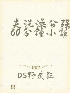 夫洗澡公强我了60分钟小说