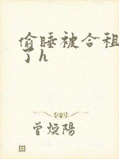 偷睡被合租男c了h