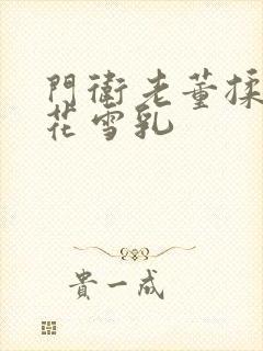 门卫老董揉捏校花雪乳