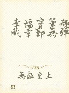 幸福宝笔趣阁隐藏章节无弹窗