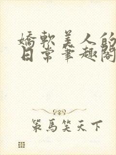 娇软美人的疼爱日常笔趣阁小说免费阅读