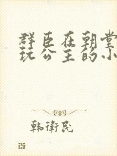 群臣在朝堂上却玩公主的小说