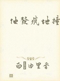 他发疯地撞着他