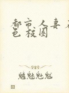 都市 人妻 春色 校园