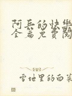 阿兵的快乐生活全篇免费阅读