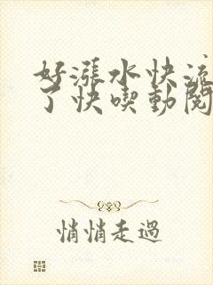 好涨水快流出来了快吃动阅读