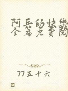 阿兵的快乐生活全篇免费阅读