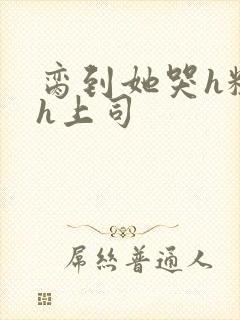 脔到她哭h粗话h上司