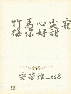 竹马心尖宠小青梅你好甜