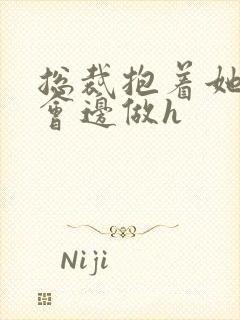 总裁抱着她边开会边做h