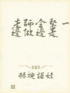 老师含紧一点H边做边走