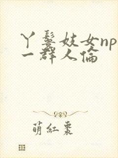 丫鬟妓女np被一群人伦