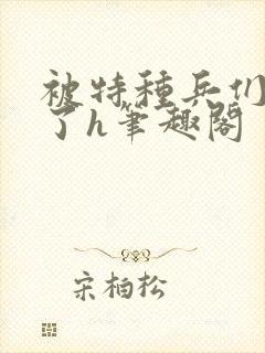 被特种兵们肉晕了h笔趣阁