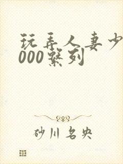 玩弄人妻少妇1000系列