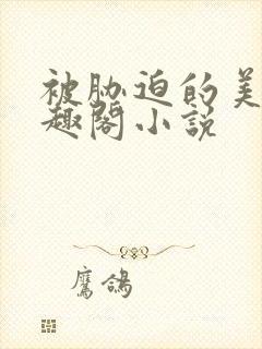 被胁迫的美人笔趣阁小说