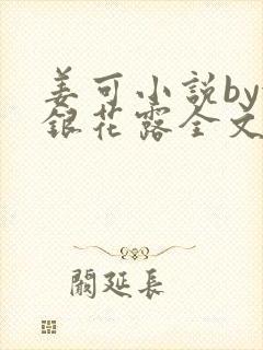 姜可小说by金银花露全文免费阅读无弹窗笔趣