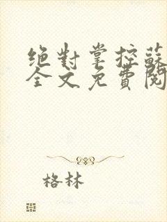 绝对掌控苏绵绵全文免费阅读