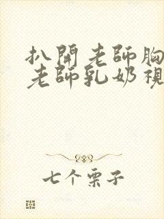 扒开老师胸罩喝老师乳奶视频