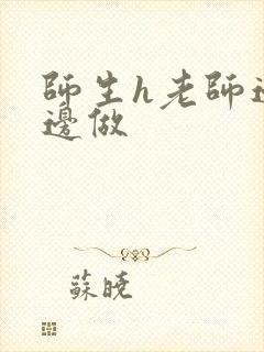 师生h老师边h边做