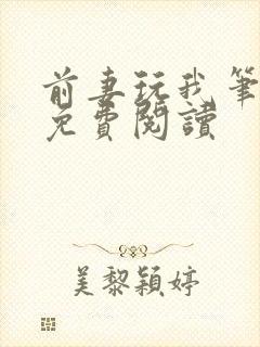 前妻玩我笔趣阁免费阅读