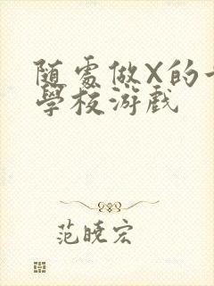 随处做X的世界学校游戏