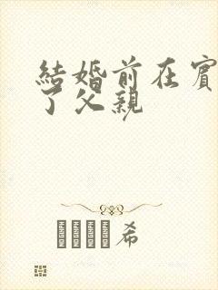 结婚前在宾馆给了父亲