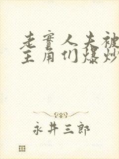 老实人夫被爆炒主角们爆炒了