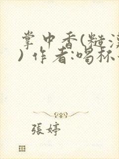 掌中香(糙汉 ) 作者:喝杯奶茶