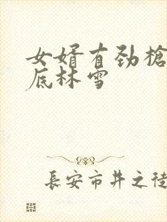 女婿有劲枪枪到底林雪