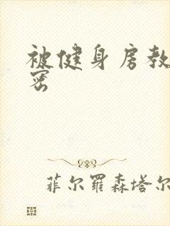 被健身房教练秘密