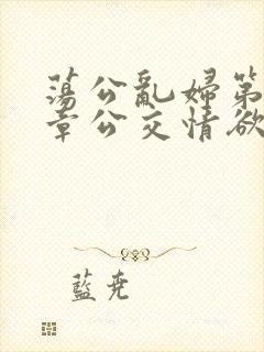 荡公乱妇第69章公交情欲