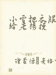 小雪把衣服解开给老杨摸