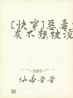 [快穿]恶毒炮灰不想被浇灌